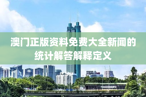 澳門正版資料免費(fèi)大全新聞的統(tǒng)計解答解釋定義