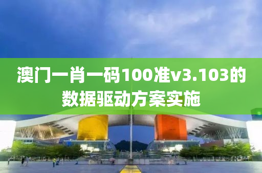 澳門一肖一碼100準(zhǔn)v3.103的數(shù)據(jù)驅(qū)動方案實(shí)施