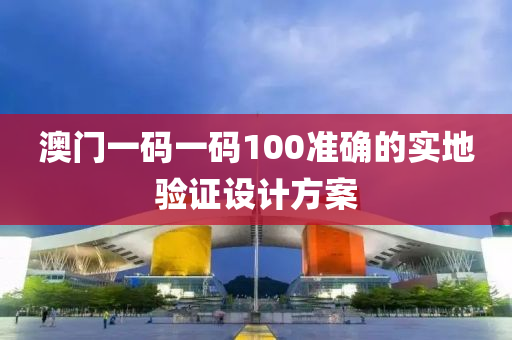 澳門一碼一碼100準(zhǔn)確的實(shí)地驗(yàn)證設(shè)計(jì)方案