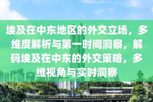 埃及在中東地區(qū)的外交立場，多維度解析與第一時間洞察，解碼埃及在中東的外交策略，多維視角與實時洞察