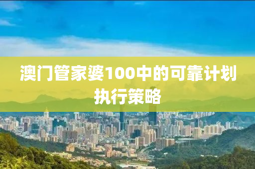 澳門管家婆100中的可靠計(jì)劃執(zhí)行策略