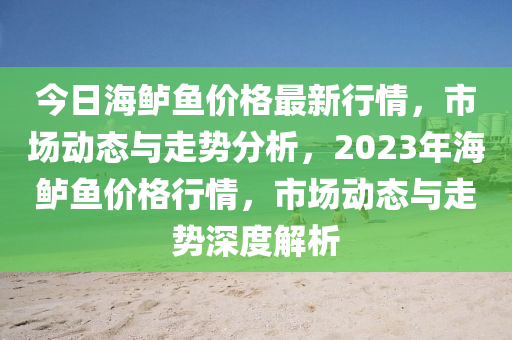 今日海鱸魚價格最新行情，市場動態(tài)與走勢分析，2023年海鱸魚價格行情，市場動態(tài)與走勢深度解析