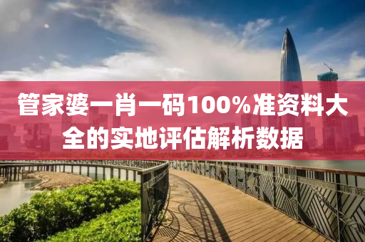 管家婆一肖一碼100%準資料大全的實地評估解析數據