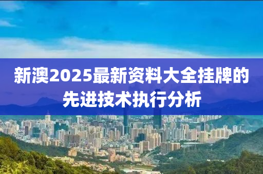 新澳202液壓動(dòng)力機(jī)械,元件制造5最新資料大全掛牌的先進(jìn)技術(shù)執(zhí)行分析