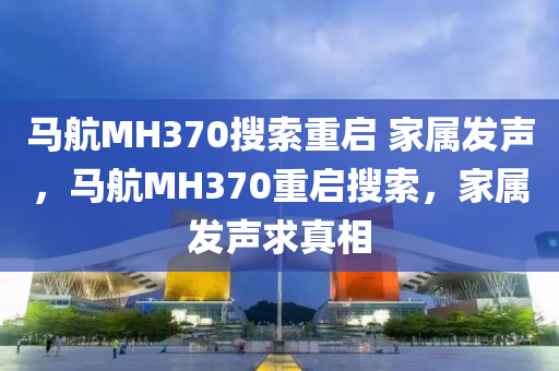 馬航MH370搜索重啟 家屬發(fā)聲，馬航MH370重啟搜索，家屬液壓動(dòng)力機(jī)械,元件制造發(fā)聲求真相