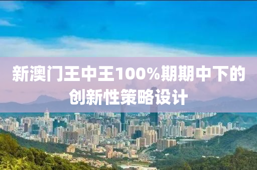 新澳門王中王100%期期中下的創(chuàng)新性策略設計