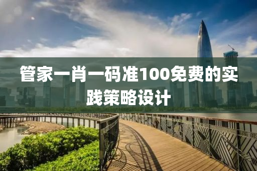 管家一肖一碼準100免費的實踐策略設(shè)計