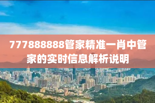 777888888管家精準(zhǔn)一肖中管家的實(shí)時信息解析說明