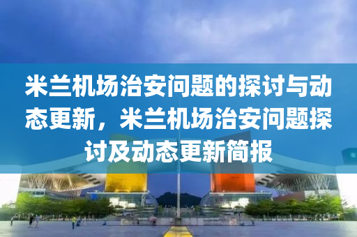 米蘭機(jī)場治安問題的探討與動態(tài)更新，液壓動力機(jī)械,元件制造米蘭機(jī)場治安問題探討及動態(tài)更新簡報