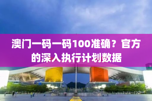 澳門一碼一碼100準確？官方的深入執(zhí)行計劃數(shù)據(jù)