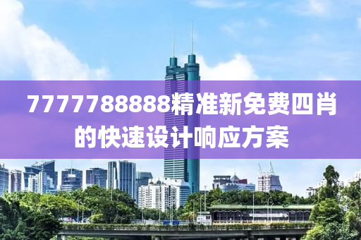 7777788888精準(zhǔn)新免費(fèi)四肖的快速設(shè)計(jì)響應(yīng)方案