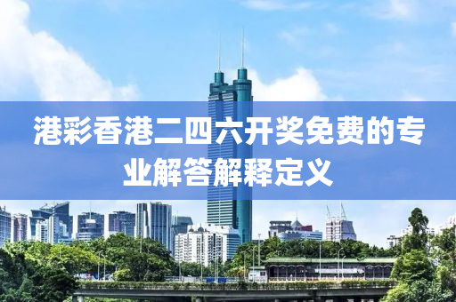 港彩香港二四六開獎免費(fèi)的專業(yè)解答解釋定義