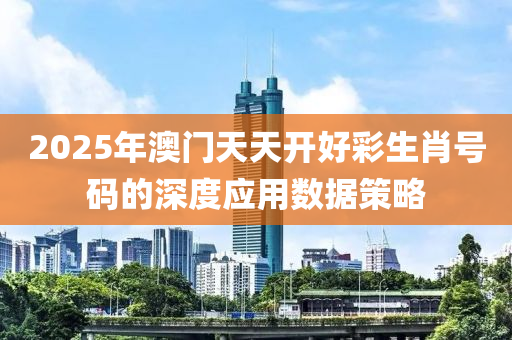 2025年澳門天天開好彩生肖號碼的深度應(yīng)用數(shù)據(jù)策略