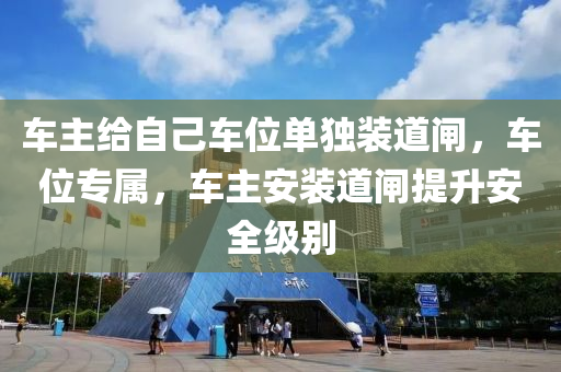 車主給自己車位單獨(dú)裝道閘，車位專屬，車主安裝道閘提升安全級(jí)別液壓動(dòng)力機(jī)械,元件制造