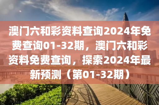 澳門六和彩資料查詢2024年免費(fèi)查詢01-32期，澳門六和彩資料免費(fèi)查詢，探索2024年最新預(yù)測(cè)（第01-32期）液壓動(dòng)力機(jī)械,元件制造