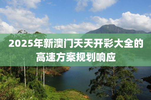 2025年新澳門天天開彩大全的高速方案規(guī)劃響應