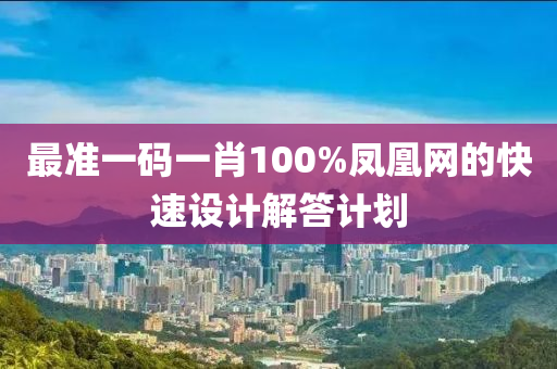 最準(zhǔn)一碼一肖100%鳳凰網(wǎng)的快速設(shè)計(jì)解答計(jì)劃