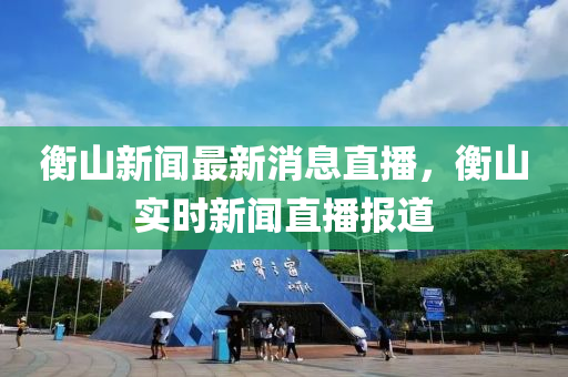 衡山新聞最新消息直播，衡山實時新聞直播報道液壓動力機械,元件制造