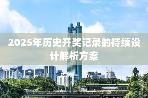 2025年歷史開獎記錄的持續(xù)設(shè)計解析方案