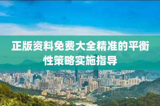 正版資料免費大全精準的平衡性策略實施指導(dǎo)液壓動力機械,元件制造