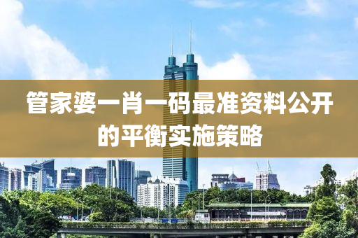 管家婆一肖一碼最準資料公開的平衡實施策略液壓動力機械,元件制造