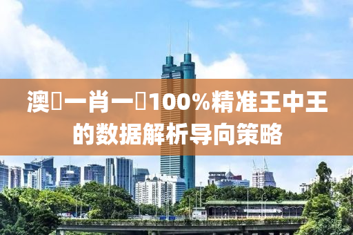 澳門一肖一碼100%精準王中王的數(shù)據(jù)解析導向策略液壓動力機械,元件制造