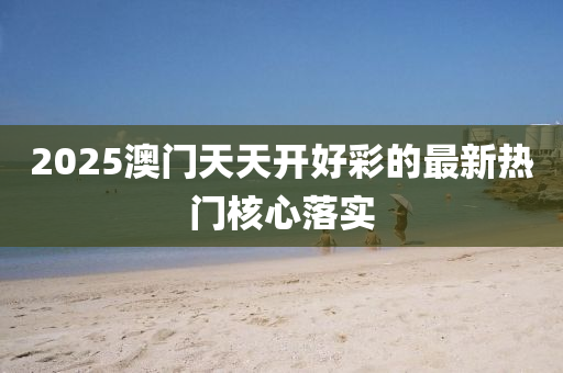 2025澳門天天開好彩的最新熱門核心落實液壓動力機械,元件制造