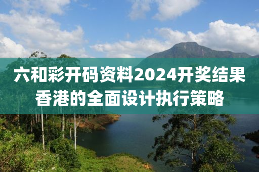 六和彩開碼資料2024開獎結(jié)液壓動力機械,元件制造果香港的全面設(shè)計執(zhí)行策略