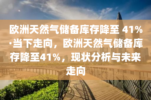 歐洲天然氣儲備庫存降至 41%·當下走向，歐洲天然氣儲備庫存降至41%，現(xiàn)狀分析與未來走向液壓動力機械,元件制造