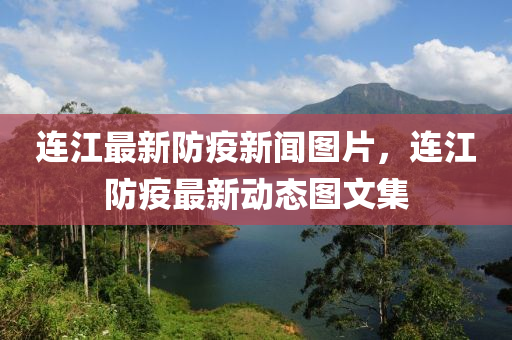 連江最新防疫新聞圖片，連江防疫最新動態(tài)圖文集