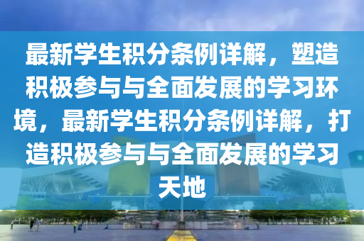 最新學生積分條例詳解，塑造積極參與與全面發(fā)展的學習環(huán)境，最新學生積分條例詳解，打造積極參與與全面發(fā)展的學習天地