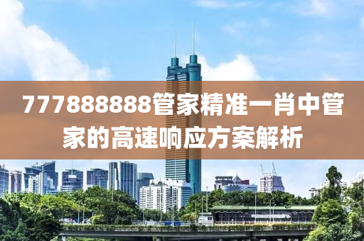 777888888管家精準(zhǔn)一肖中管家的高速響應(yīng)方案解析