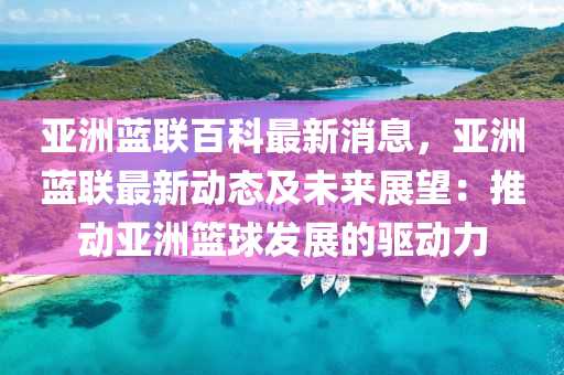 亞洲藍聯(lián)百科最新消息，亞洲藍聯(lián)最新動態(tài)及未來展望：推動亞洲籃球發(fā)展的驅(qū)動力