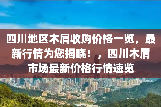 四川地區(qū)木屑收購(gòu)價(jià)格一覽，最新行情為您揭曉！，四川木屑市場(chǎng)最新價(jià)格行情速覽液壓動(dòng)力機(jī)械,元件制造