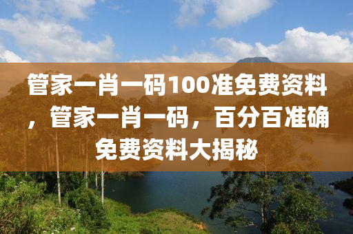 管家一肖一碼100準(zhǔn)免費資料，管家一肖一碼，百分百準(zhǔn)確免費資料大揭秘