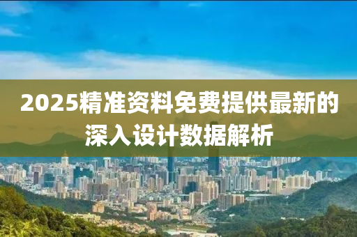 2025精準資料免費提供最新的深入設計數(shù)據(jù)解析