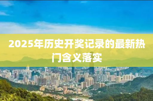 2025年歷史開獎記錄的最新熱門含義落液壓動力機(jī)械,元件制造實