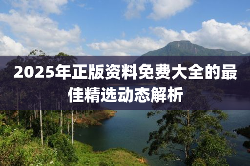 2025年正版資料免費(fèi)大全的最佳精選動(dòng)態(tài)解析