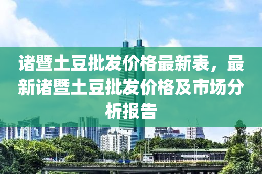 諸暨土豆批發(fā)價(jià)格最新表，最新諸暨土豆批發(fā)價(jià)格及市場分析報(bào)告