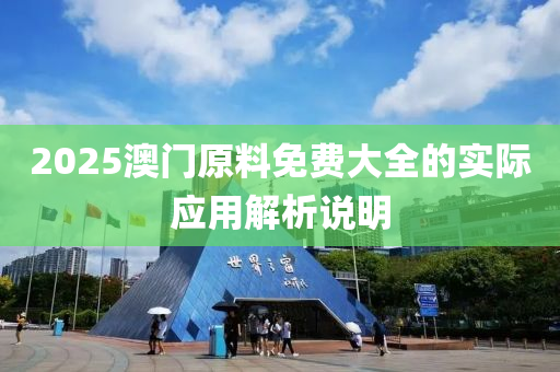 2025澳門原料免費(fèi)大全的實際應(yīng)用解析說明