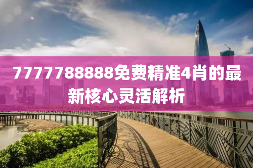 7777788888免費(fèi)精準(zhǔn)4肖的最新核心靈活解析