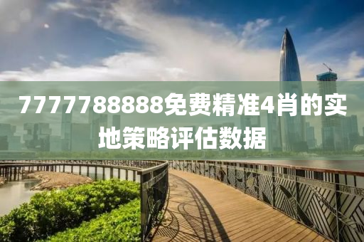 7777788888免費(fèi)精準(zhǔn)4肖的實(shí)地策略評(píng)估數(shù)據(jù)