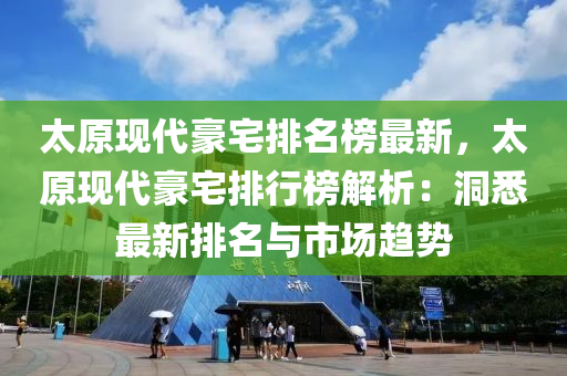 太原現(xiàn)代豪宅排名榜最新，太原現(xiàn)代豪宅排行榜解析：洞悉最新排名與市場趨勢