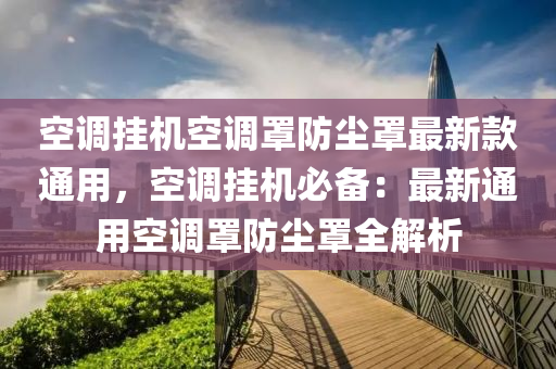 空調掛機空調罩防塵罩最新款通用，空調掛機必備：最新通用空調罩防塵罩全解析