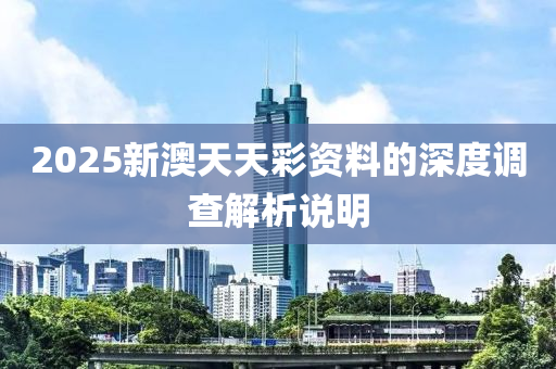 2025新澳天天彩資料的深度調(diào)查解析說明