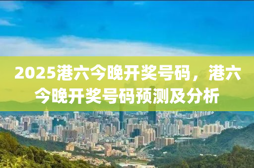 2025港六今晚開獎號碼，港六今晚開獎號碼預(yù)測及分析液壓動力機(jī)械,元件制造