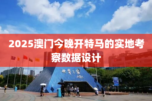 2025澳門今晚開(kāi)特馬的實(shí)地考察數(shù)據(jù)設(shè)計(jì)