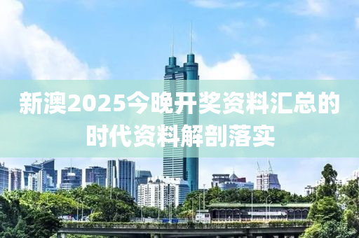 新澳2025今晚開獎(jiǎng)資料匯總的時(shí)代資料解剖落實(shí)