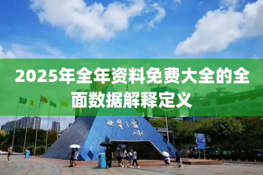 2025年全年資料免費大全的全面數(shù)據(jù)解釋定義