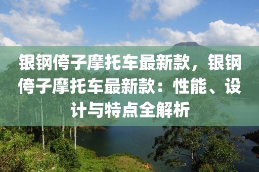 銀鋼侉子摩托車最新款，銀鋼侉子摩托車最新款：性能、設(shè)計(jì)與特點(diǎn)全解析